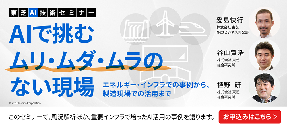 東芝AI技術セミナー
このセミナーで、風況解析ほか、重要インフラで培ったAI活用の事例を語ります。お申込みはこちら